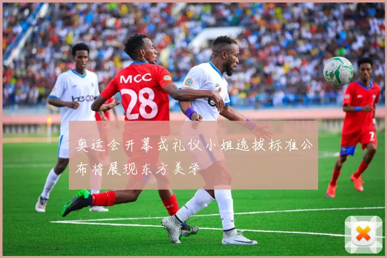 奥运会开幕式礼仪小姐选拔标准公布将展现东方美学