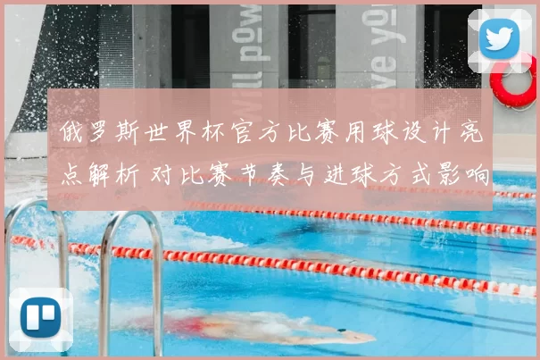 俄罗斯世界杯官方比赛用球设计亮点解析 对比赛节奏与进球方式影响