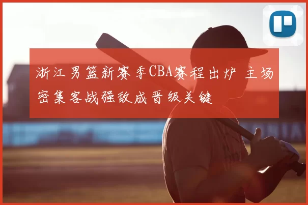 浙江男篮新赛季CBA赛程出炉 主场密集客战强敌成晋级关键