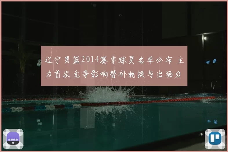 辽宁男篮2014赛季球员名单公布 主力首发竞争影响替补轮换与出场分配