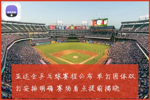 亚运会乒乓球赛程公布 单打团体双打安排明确 赛场看点提前揭晓