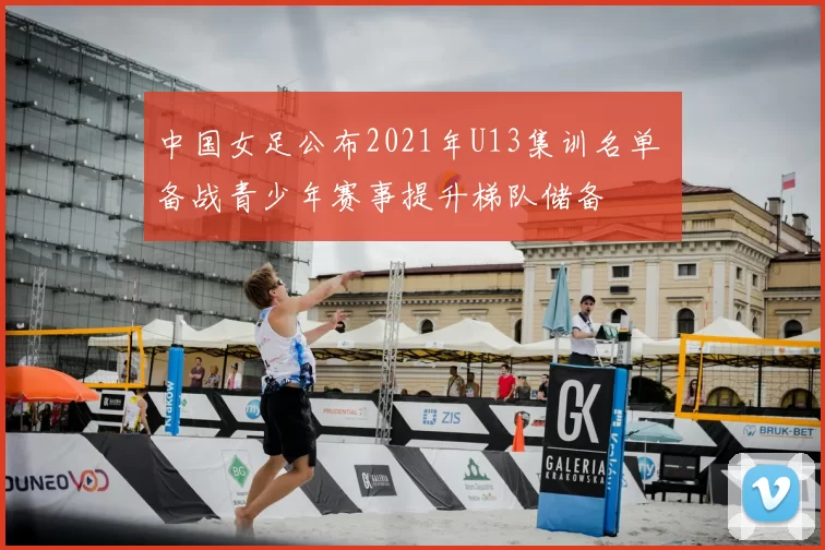 中国女足公布2021年U13集训名单 备战青少年赛事提升梯队储备