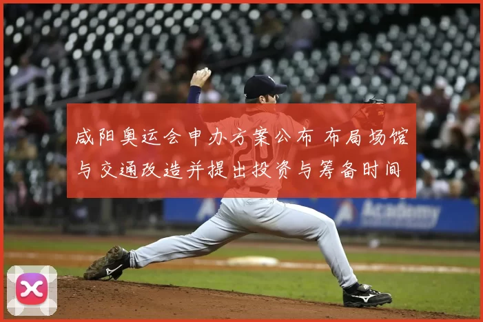 咸阳奥运会申办方案公布 布局场馆与交通改造并提出投资与筹备时间表