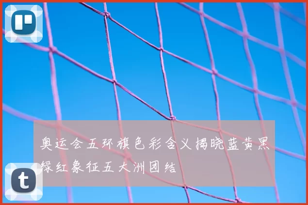 奥运会五环旗色彩含义揭晓蓝黄黑绿红象征五大洲团结
