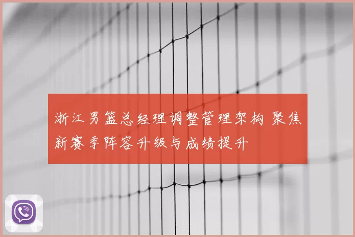 浙江男篮总经理调整管理架构 聚焦新赛季阵容升级与成绩提升