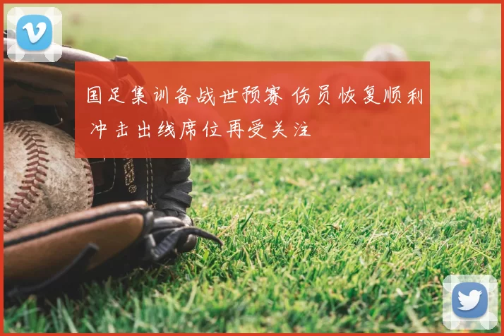 国足集训备战世预赛 伤员恢复顺利 冲击出线席位再受关注