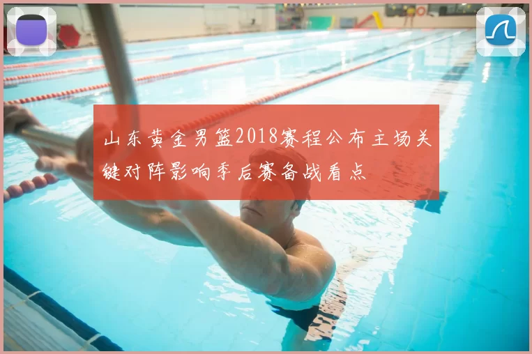 山东黄金男篮2018赛程公布主场关键对阵影响季后赛备战看点