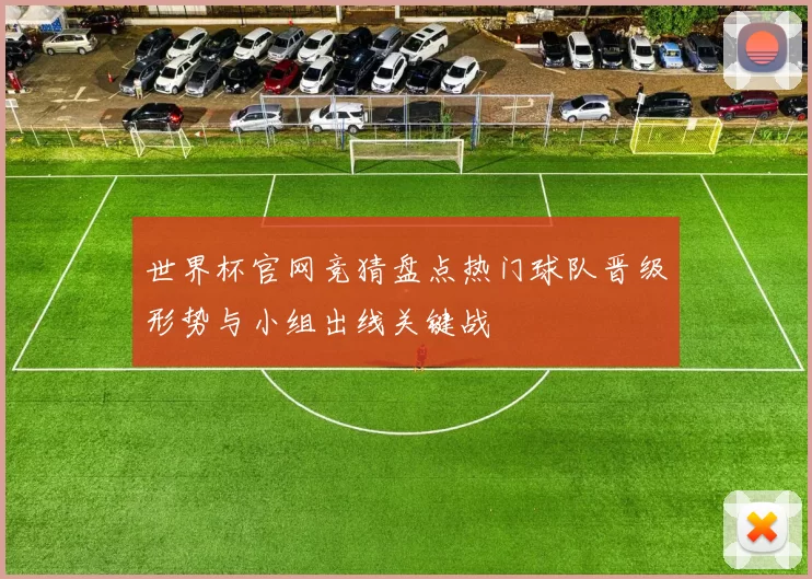 世界杯官网竞猜盘点热门球队晋级形势与小组出线关键战