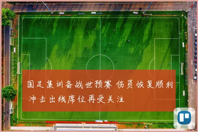 国足集训备战世预赛 伤员恢复顺利 冲击出线席位再受关注
