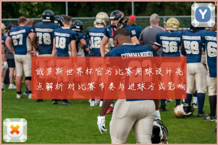 俄罗斯世界杯官方比赛用球设计亮点解析 对比赛节奏与进球方式影响