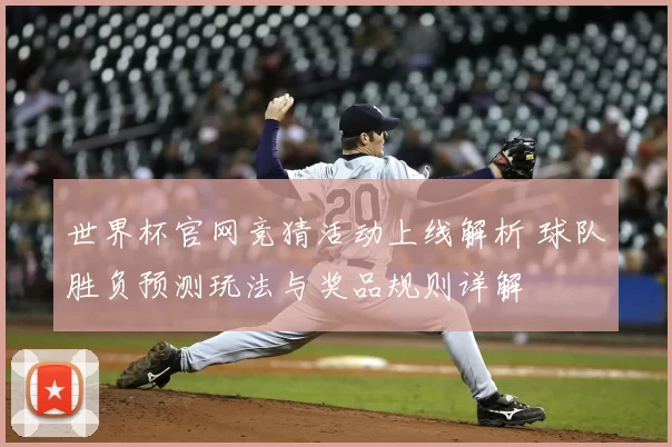 世界杯官网竞猜活动上线解析 球队胜负预测玩法与奖品规则详解