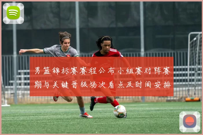 男篮锦标赛赛程公布小组赛对阵赛期与关键晋级场次看点及时间安排