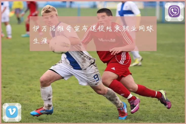 伊万诺维奇宣布退役结束职业网球生涯