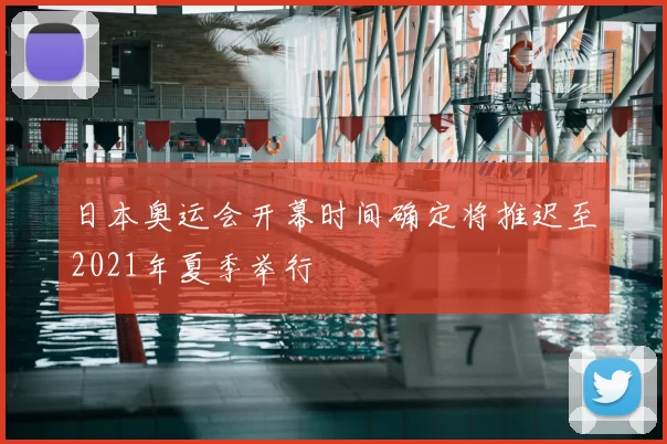 日本奥运会开幕时间确定将推迟至2021年夏季举行