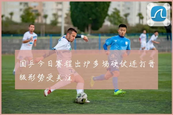 国乒今日赛程出炉多场硬仗连打晋级形势受关注