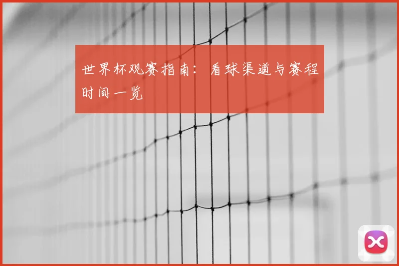 世界杯观赛指南:看球渠道与赛程时间一览