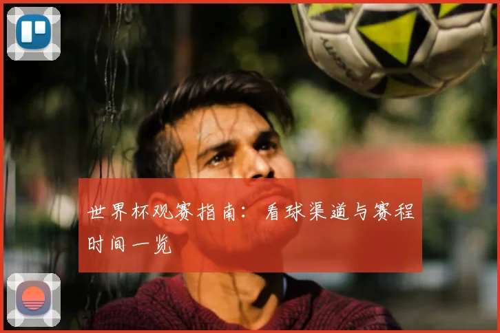 世界杯观赛指南:看球渠道与赛程时间一览