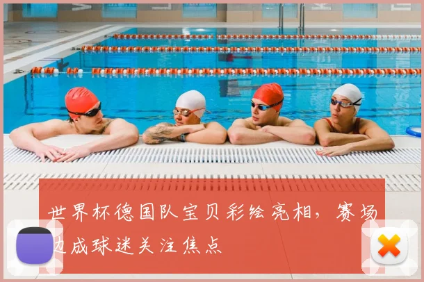 世界杯德国队宝贝彩绘亮相,赛场边成球迷关注焦点