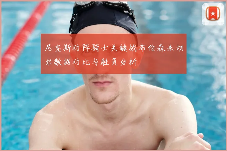 尼克斯对阵骑士关键战布伦森米切尔数据对比与胜负分析