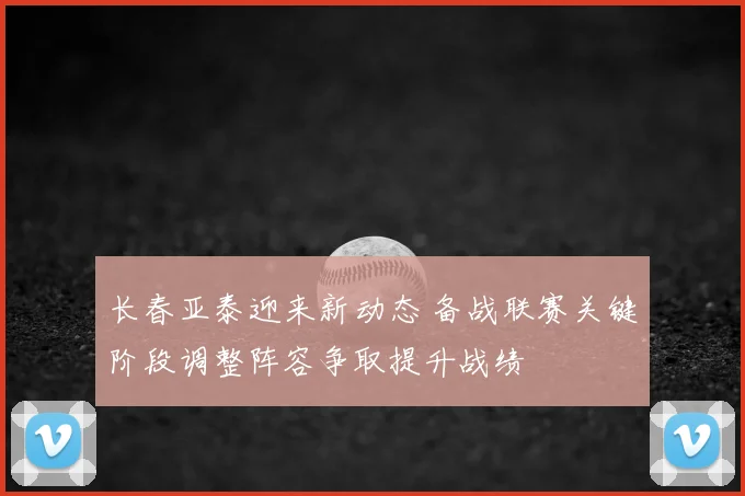 长春亚泰迎来新动态 备战联赛关键阶段调整阵容争取提升战绩