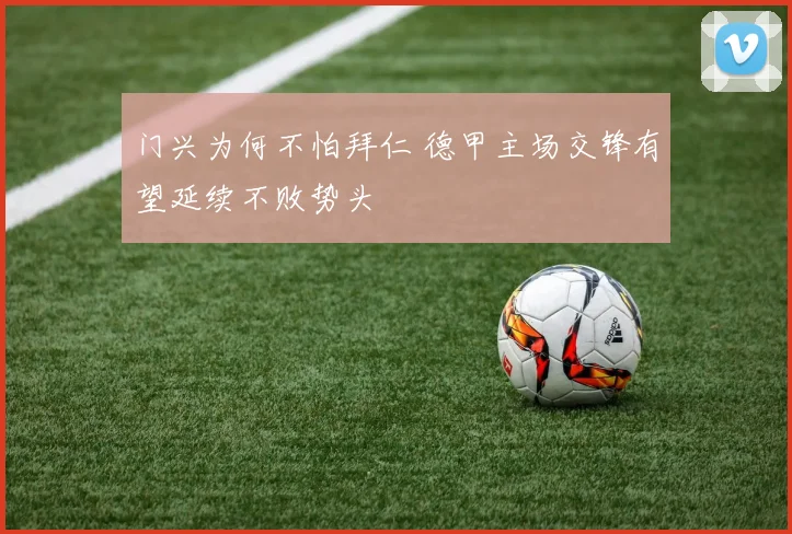 门兴为何不怕拜仁 德甲主场交锋有望延续不败势头
