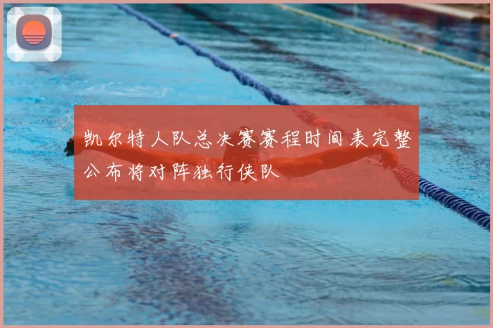 凯尔特人队总决赛赛程时间表完整公布将对阵独行侠队