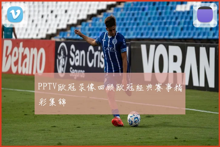 PPTV欧冠录像回顾欧冠经典赛事精彩集锦