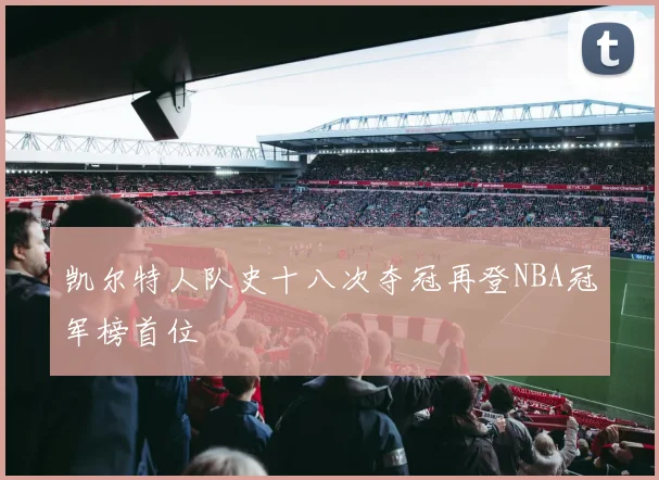 凯尔特人队史十八次夺冠再登NBA冠军榜首位
